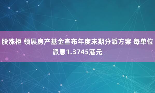 股涨柜 领展房产基金宣布年度末期分派方案 每单位派息1.3745港元