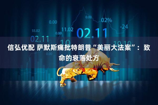 信弘优配 萨默斯痛批特朗普“美丽大法案”：致命的衰落处方