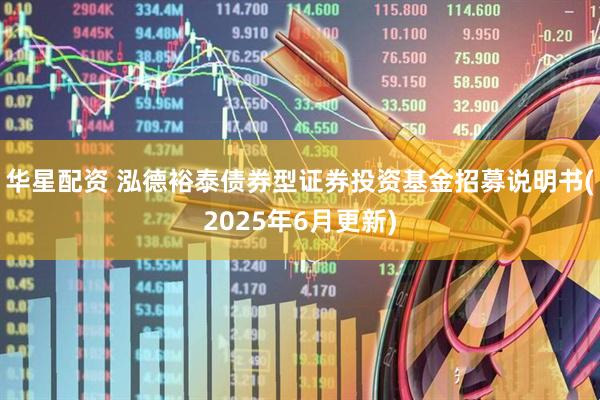 华星配资 泓德裕泰债券型证券投资基金招募说明书(2025年6月更新)