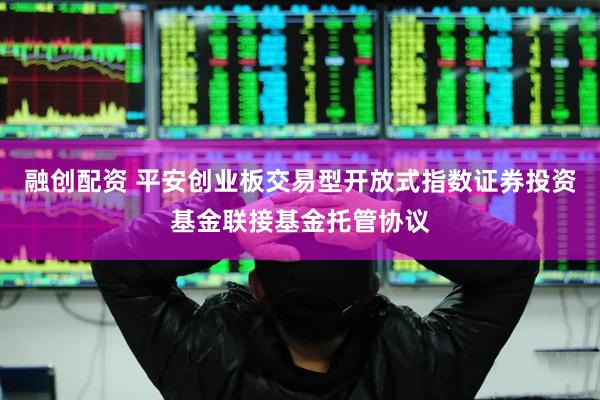 融创配资 平安创业板交易型开放式指数证券投资基金联接基金托管协议