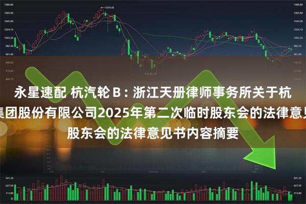 永星速配 杭汽轮Ｂ: 浙江天册律师事务所关于杭州汽轮动力集团股份有限公司2025年第二次临时股东会的法律意见书内容摘要