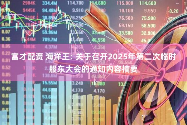 富才配资 海洋王: 关于召开2025年第二次临时股东大会的通知内容摘要