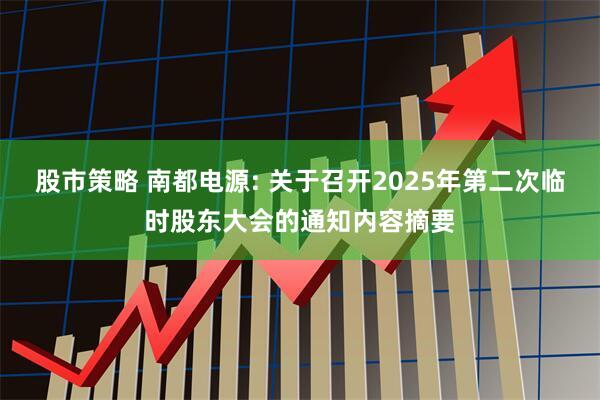 股市策略 南都电源: 关于召开2025年第二次临时股东大会的通知内容摘要