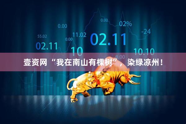 壹资网 “我在南山有棵树”，染绿凉州！