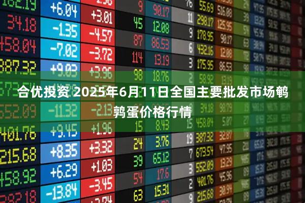 合优投资 2025年6月11日全国主要批发市场鹌鹑蛋价格行情