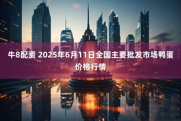 牛8配资 2025年6月11日全国主要批发市场鸭蛋价格行情
