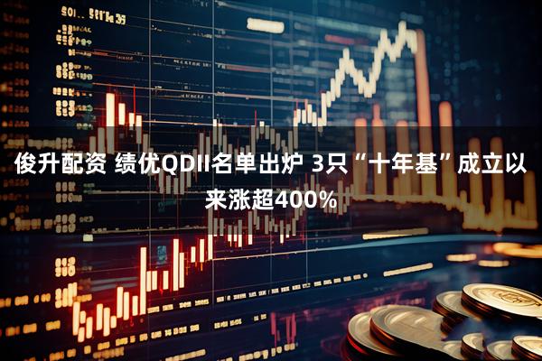 俊升配资 绩优QDII名单出炉 3只“十年基”成立以来涨超400%