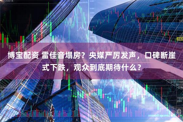 博宝配资 雷佳音塌房？央媒严厉发声，口碑断崖式下跌，观众到底期待什么？