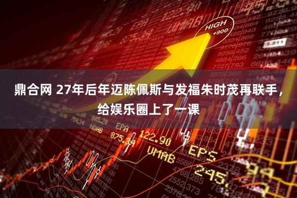 鼎合网 27年后年迈陈佩斯与发福朱时茂再联手，给娱乐圈上了一课