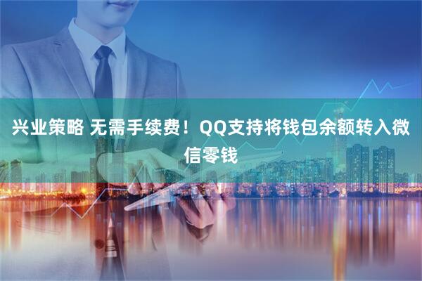 兴业策略 无需手续费！QQ支持将钱包余额转入微信零钱