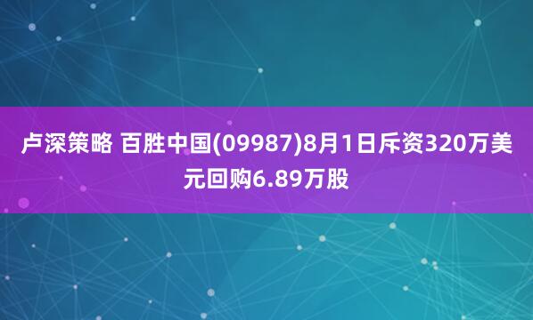 卢深策略 百胜中国(09987)8月1日斥资320万美元回购6.89万股