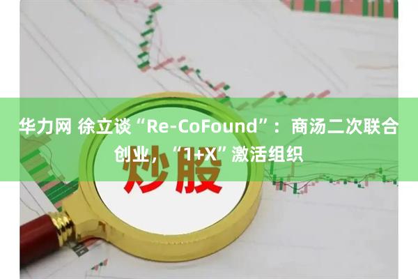 华力网 徐立谈“Re-CoFound”：商汤二次联合创业，“1+X”激活组织
