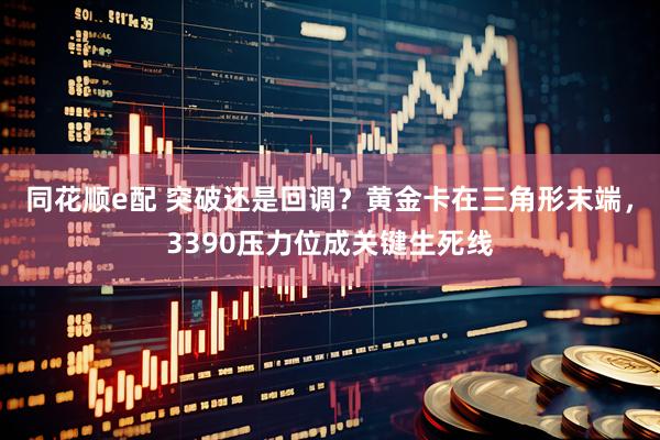 同花顺e配 突破还是回调？黄金卡在三角形末端，3390压力位成关键生死线