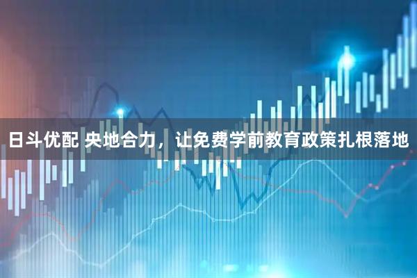 日斗优配 央地合力，让免费学前教育政策扎根落地