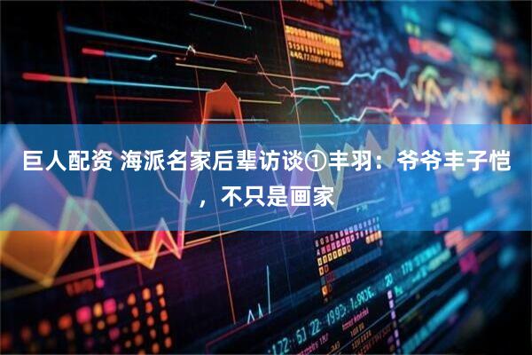 巨人配资 海派名家后辈访谈①丰羽：爷爷丰子恺，不只是画家