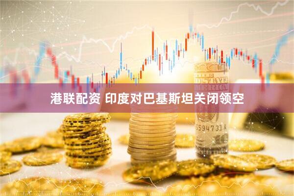 港联配资 印度对巴基斯坦关闭领空