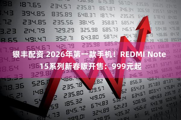 银丰配资 2026年第一款手机！REDMI Note 15系列新春版开售：999元起