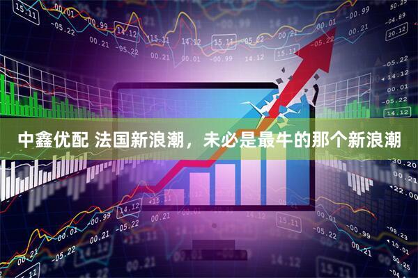 中鑫优配 法国新浪潮，未必是最牛的那个新浪潮