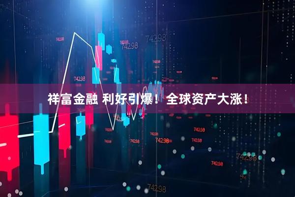 祥富金融 利好引爆！全球资产大涨！